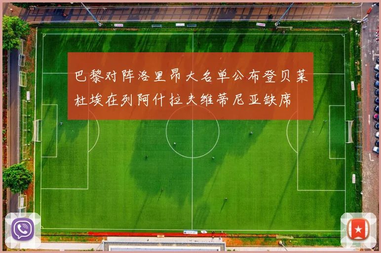 巴黎对阵洛里昂大名单公布登贝莱杜埃在列阿什拉夫维蒂尼亚缺席