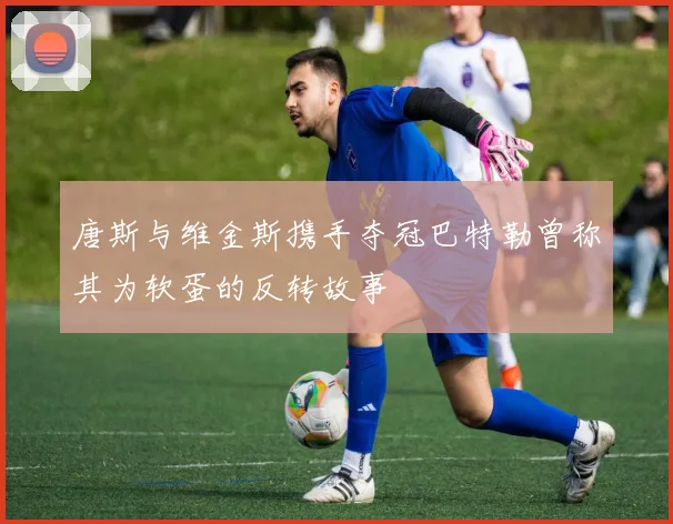 唐斯与维金斯携手夺冠巴特勒曾称其为软蛋的反转故事