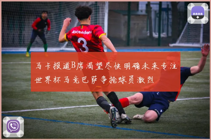 马卡报道B席渴望尽快明确未来专注世界杯马竞巴萨争抢球员激烈
