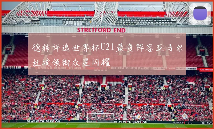 德转评选世界杯U21最贵阵容亚马尔杜埃领衔众星闪耀