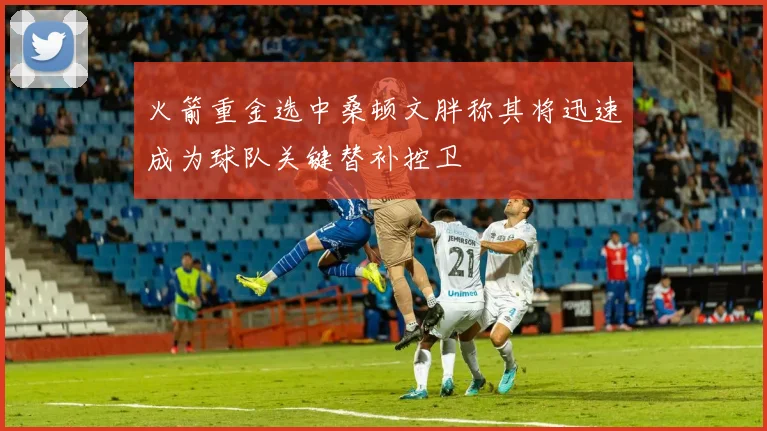 火箭重金选中桑顿文胖称其将迅速成为球队关键替补控卫