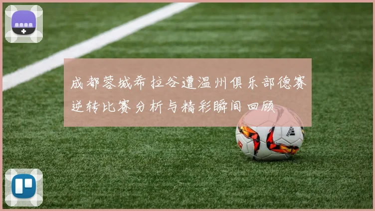 成都蓉城希拉谷遭温州俱乐部德赛逆转比赛分析与精彩瞬间回顾
